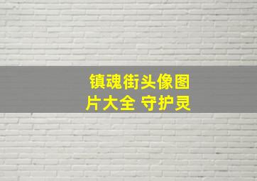 镇魂街头像图片大全 守护灵